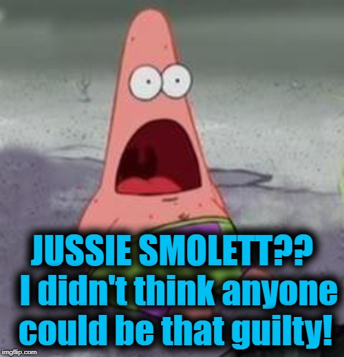 Suprised Patrick | JUSSIE SMOLETT??  I didn't think anyone could be that guilty! | image tagged in suprised patrick | made w/ Imgflip meme maker