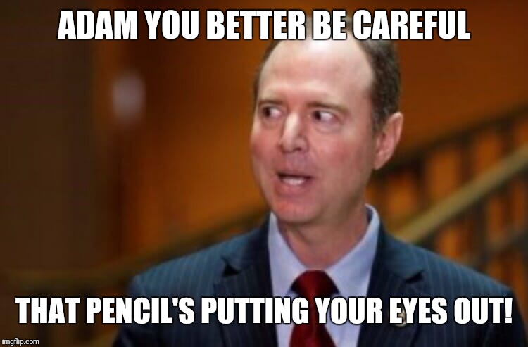 Adam Schiff | ADAM YOU BETTER BE CAREFUL; THAT PENCIL'S PUTTING YOUR EYES OUT! | image tagged in adam schiff | made w/ Imgflip meme maker