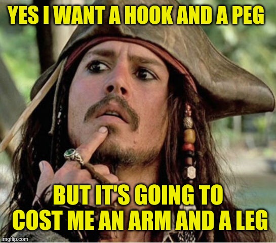 A decision every pirate must make for himself |  YES I WANT A HOOK AND A PEG; BUT IT'S GOING TO COST ME AN ARM AND A LEG | image tagged in gives pause pirate,memes,pirates of the carribean,captain jack sparrow,confused dafuq jack sparrow what,the price is right | made w/ Imgflip meme maker