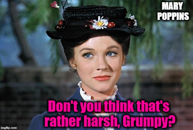 Mary Poppins | MARY POPPINS Don't you think that's rather harsh, Grumpy? | image tagged in mary poppins | made w/ Imgflip meme maker