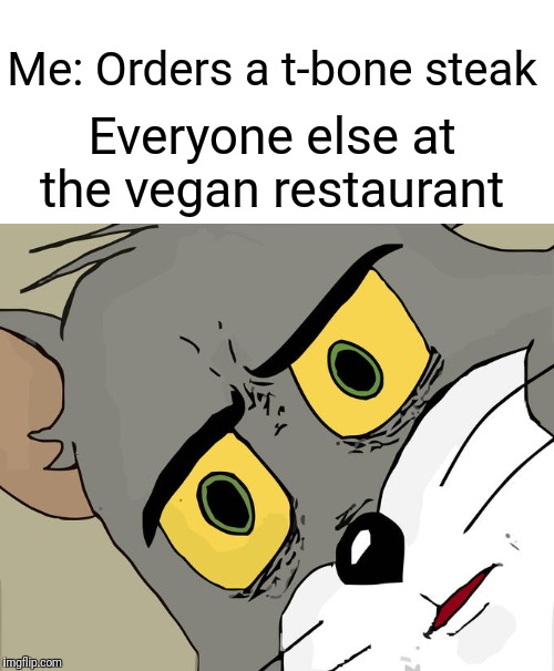 Unsettled Tom | Me: Orders a t-bone steak; Everyone else at the vegan restaurant | image tagged in memes,unsettled tom | made w/ Imgflip meme maker
