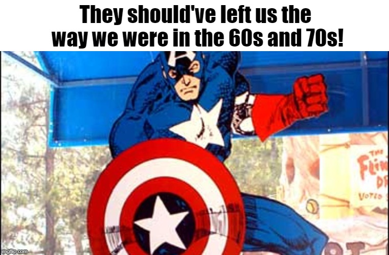 They should've left us the way we were in the 60s and 70s! | made w/ Imgflip meme maker
