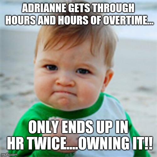 Fist Pump baby | ADRIANNE GETS THROUGH HOURS AND HOURS OF OVERTIME... ONLY ENDS UP IN HR TWICE....OWNING IT!! | image tagged in fist pump baby | made w/ Imgflip meme maker