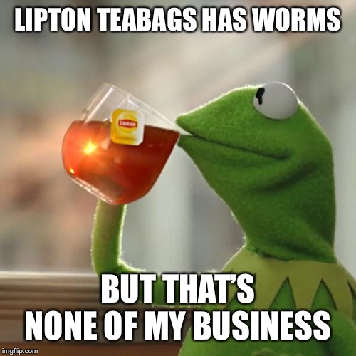 Score 1 for amphibians. | LIPTON TEABAGS HAS WORMS; BUT THAT’S NONE OF MY BUSINESS | image tagged in memes,but thats none of my business,kermit the frog,muppets,lipton,tea | made w/ Imgflip meme maker