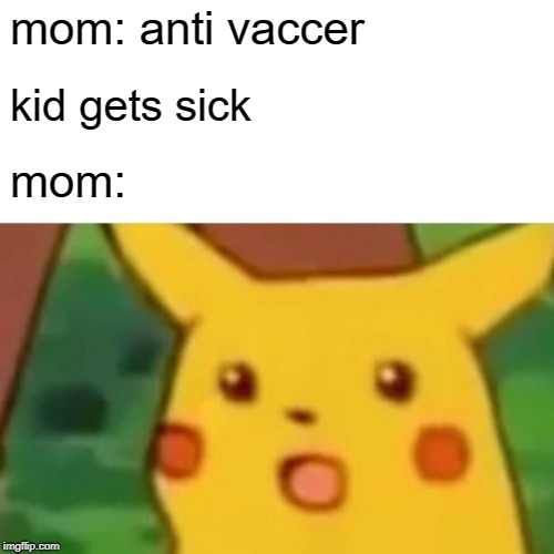 Surprised Pikachu Meme | mom: anti vaccer; kid gets sick; mom: | image tagged in memes,surprised pikachu | made w/ Imgflip meme maker