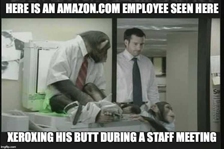 Chimp on a Printer | HERE IS AN AMAZON.COM EMPLOYEE SEEN HERE; XEROXING HIS BUTT DURING A STAFF MEETING | image tagged in chimp,printer,amazon,memes | made w/ Imgflip meme maker