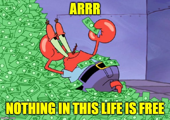 mr crab on money bath | ARRR NOTHING IN THIS LIFE IS FREE | image tagged in mr crab on money bath | made w/ Imgflip meme maker