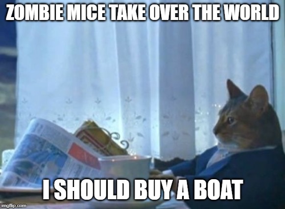 I Should Buy A Boat Cat | ZOMBIE MICE TAKE OVER THE WORLD; I SHOULD BUY A BOAT | image tagged in memes,i should buy a boat cat | made w/ Imgflip meme maker