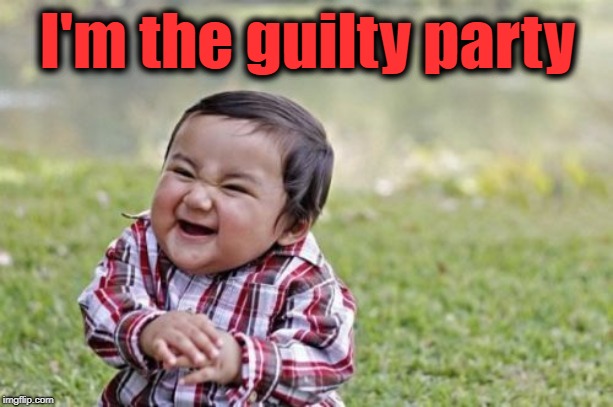Evil Toddler Meme | I'm the guilty party | image tagged in memes,evil toddler | made w/ Imgflip meme maker