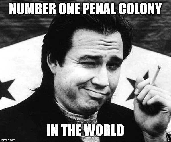 NUMBER ONE PENAL COLONY IN THE WORLD | made w/ Imgflip meme maker