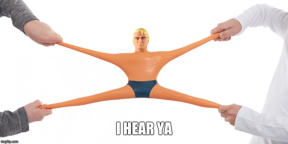 Stretch Armstrong | I HEAR YA | image tagged in stretch armstrong | made w/ Imgflip meme maker