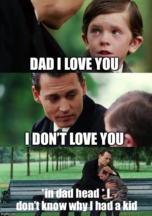 Finding Neverland Meme | DAD I LOVE YOU; I DON’T LOVE YOU; *in dad head * I don’t know why I had a kid | image tagged in memes,finding neverland | made w/ Imgflip meme maker