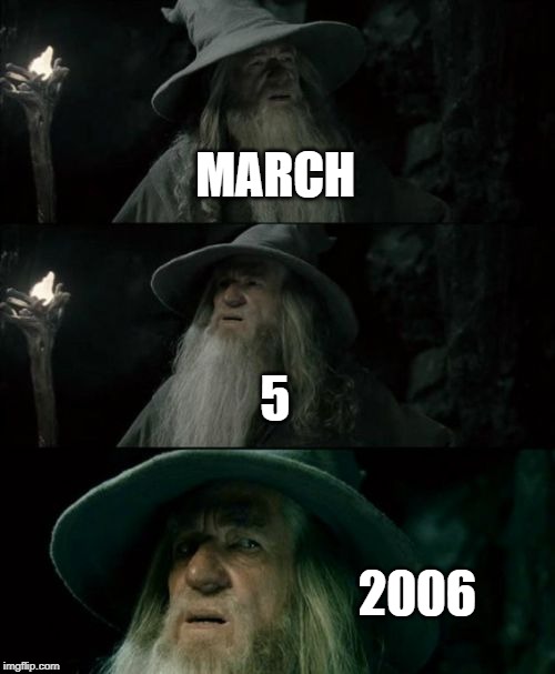 March 5, 2006 | MARCH; 5; 2006 | image tagged in memes,confused gandalf | made w/ Imgflip meme maker