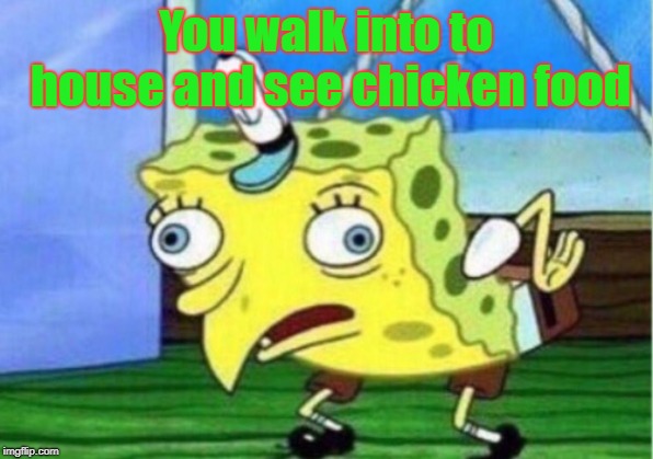 Mocking Spongebob | You walk into to house and see chicken food | image tagged in memes,mocking spongebob | made w/ Imgflip meme maker