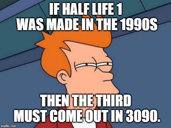 Futurama Fry Meme | IF HALF LIFE 1 WAS MADE IN THE 1990S; THEN THE THIRD MUST COME OUT IN 3090. | image tagged in memes,futurama fry | made w/ Imgflip meme maker