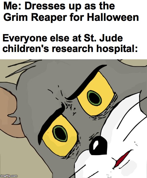 A Dead Meme | Me: Dresses up as the Grim Reaper for Halloween; Everyone else at St. Jude children's research hospital: | image tagged in memes,unsettled tom,funny,dark humor,hospital,death | made w/ Imgflip meme maker