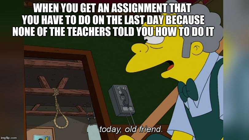 school be like | WHEN YOU GET AN ASSIGNMENT THAT YOU HAVE TO DO ON THE LAST DAY BECAUSE NONE OF THE TEACHERS TOLD YOU HOW TO DO IT | image tagged in not today old friend,not today,funny memes,memes,school,assignments | made w/ Imgflip meme maker