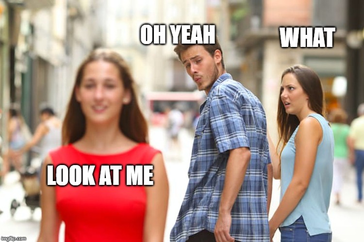 Distracted Boyfriend | OH YEAH; WHAT; LOOK AT ME | image tagged in memes,distracted boyfriend | made w/ Imgflip meme maker