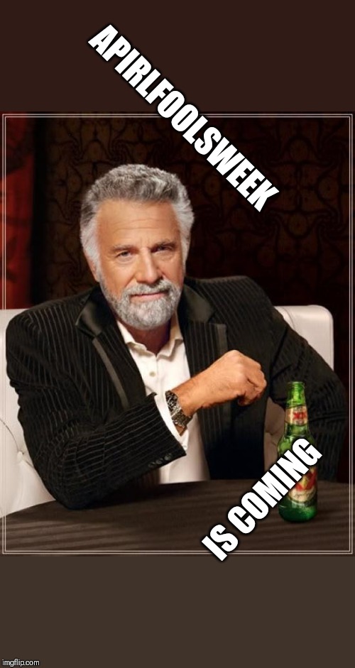 Apirlfoolsweek | APIRLFOOLSWEEK; IS COMING | image tagged in memes,the most interesting man in the world | made w/ Imgflip meme maker