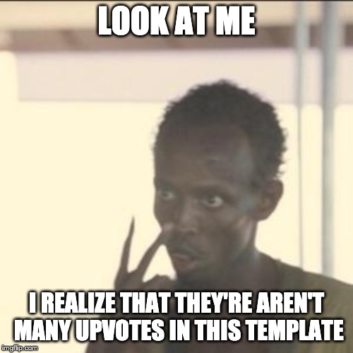 Look At Me Meme | LOOK AT ME; I REALIZE THAT THEY'RE AREN'T MANY UPVOTES IN THIS TEMPLATE | image tagged in memes,look at me | made w/ Imgflip meme maker