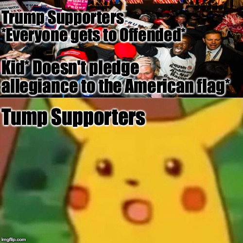 Surprised Pikachu Meme | Trump Supporters *Everyone gets to Offended*; Kid* Doesn't pledge allegiance to the American flag*; Tump Supporters | image tagged in memes,surprised pikachu,politics | made w/ Imgflip meme maker