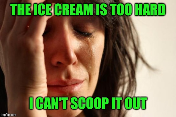 Then I let it sit out to soften and it got too soft lol | THE ICE CREAM IS TOO HARD; I CAN'T SCOOP IT OUT | image tagged in memes,first world problems,jbmemegeek,ice cream | made w/ Imgflip meme maker