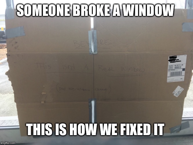 Real picture from my work | SOMEONE BROKE A WINDOW; THIS IS HOW WE FIXED IT | image tagged in you don't say,windows | made w/ Imgflip meme maker