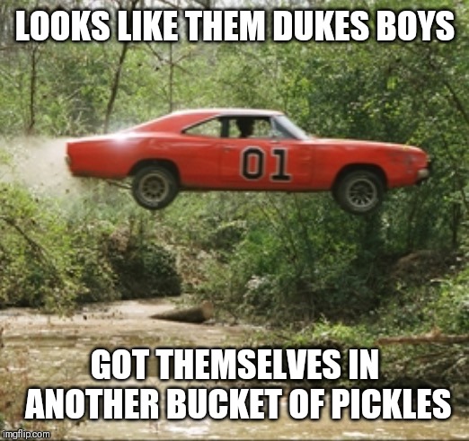 General Lee car | LOOKS LIKE THEM DUKES BOYS; GOT THEMSELVES IN ANOTHER BUCKET OF PICKLES | image tagged in general lee car | made w/ Imgflip meme maker