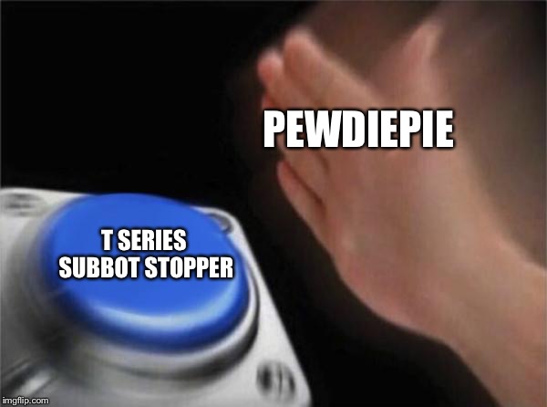 Blank Nut Button Meme | PEWDIEPIE; T SERIES SUBBOT STOPPER | image tagged in memes,blank nut button | made w/ Imgflip meme maker