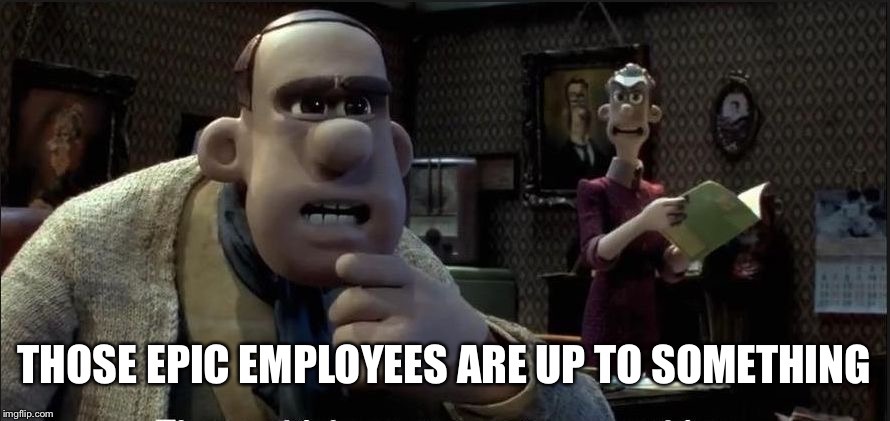 Those chickens are up to something | THOSE EPIC EMPLOYEES ARE UP TO SOMETHING | image tagged in those chickens are up to something | made w/ Imgflip meme maker