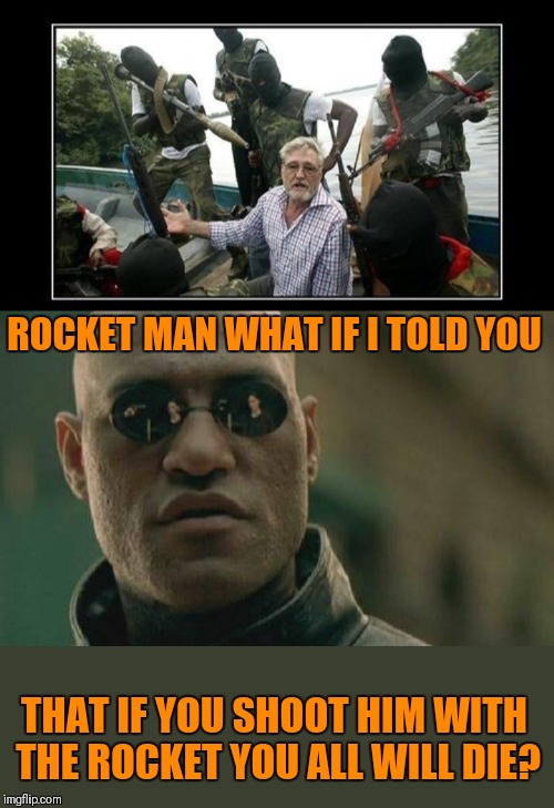 Pieces of idiots, pieces of idiots everywhere! | ROCKET MAN WHAT IF I TOLD YOU; THAT IF YOU SHOOT HIM WITH THE ROCKET YOU ALL WILL DIE? | image tagged in memes,matrix morpheus,x x everywhere,44colt,funny,little rocket man | made w/ Imgflip meme maker