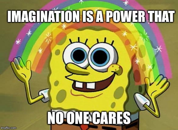 Imagination Spongebob | IMAGINATION IS A POWER THAT; NO ONE CARES | image tagged in memes,imagination spongebob | made w/ Imgflip meme maker