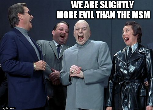 Laughing Villains | WE ARE SLIGHTLY MORE EVIL THAN THE MSM | image tagged in memes,laughing villains | made w/ Imgflip meme maker