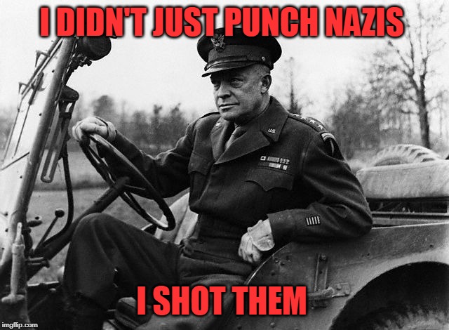 comrade Eisenhower | I DIDN'T JUST PUNCH NAZIS; I SHOT THEM | image tagged in eisenhower,alt right,maga,donald trump | made w/ Imgflip meme maker