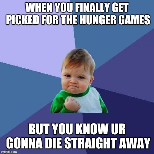 Success Kid Meme | WHEN YOU FINALLY GET PICKED FOR THE HUNGER GAMES; BUT YOU KNOW UR GONNA DIE STRAIGHT AWAY | image tagged in memes,success kid | made w/ Imgflip meme maker