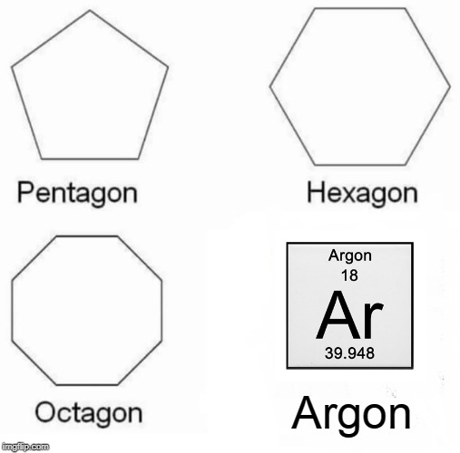 Pentagon Hexagon Octagon Meme | Argon | image tagged in memes,pentagon hexagon octagon | made w/ Imgflip meme maker