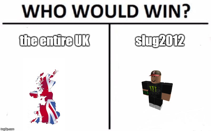 Who Would Win? | the entire UK; slug2012 | image tagged in memes,who would win | made w/ Imgflip meme maker