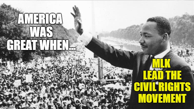 Martin Luther King Jr. | AMERICA WAS GREAT WHEN... MLK LEAD THE CIVIL RIGHTS MOVEMENT | image tagged in martin luther king jr | made w/ Imgflip meme maker