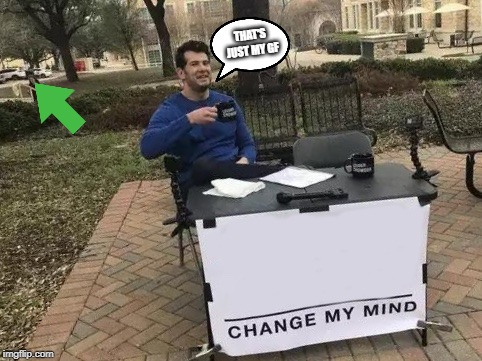 Change My Mind Meme | THAT'S JUST MY GF | image tagged in memes,change my mind | made w/ Imgflip meme maker
