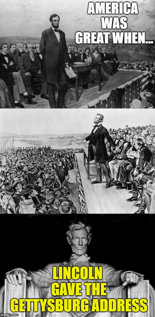 The Gettysburg Address | AMERICA WAS GREAT WHEN... LINCOLN GAVE THE GETTYSBURG ADDRESS | image tagged in the gettysburg address | made w/ Imgflip meme maker