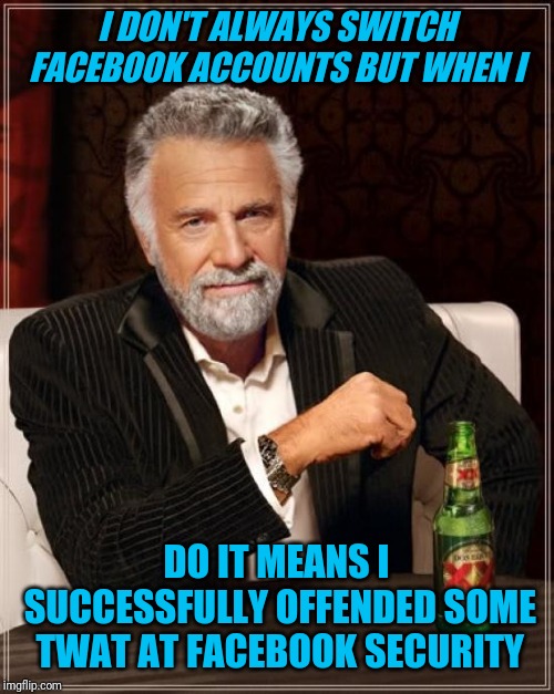 The Most Interesting Man In The World | I DON'T ALWAYS SWITCH FACEBOOK ACCOUNTS BUT WHEN I; DO IT MEANS I SUCCESSFULLY OFFENDED SOME TWAT AT FACEBOOK SECURITY | image tagged in memes,the most interesting man in the world | made w/ Imgflip meme maker