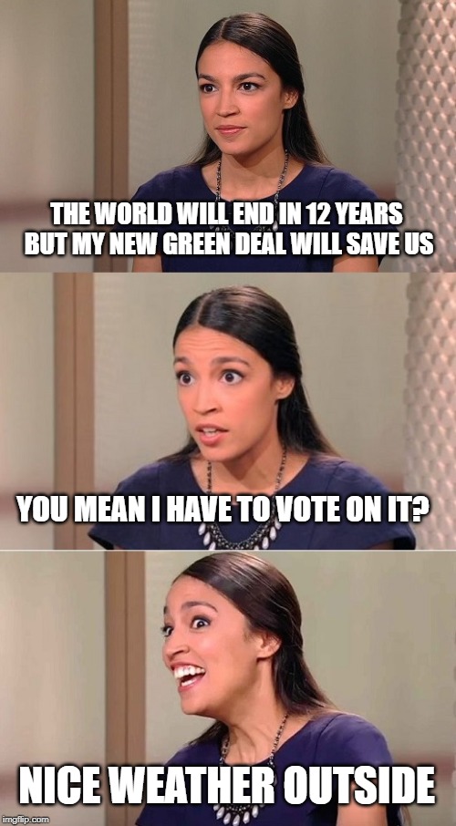 Bad Pun Ocasio-Cortez | THE WORLD WILL END IN 12 YEARS BUT MY NEW GREEN DEAL WILL SAVE US; YOU MEAN I HAVE TO VOTE ON IT? NICE WEATHER OUTSIDE | image tagged in bad pun ocasio-cortez | made w/ Imgflip meme maker