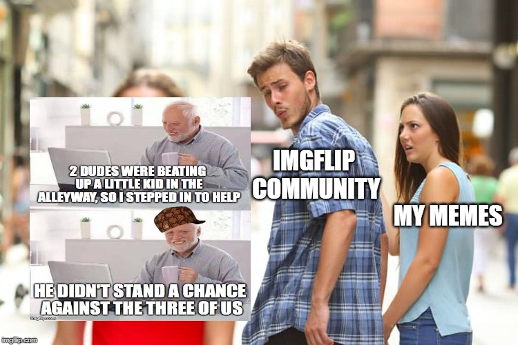 I mean, it isn't wrong either. | IMGFLIP COMMUNITY; MY MEMES | image tagged in memes,oh wow are you actually reading these tags,distracted boyfriend,bad,meme,usingtagsdoesntgiveyoumorepopularity | made w/ Imgflip meme maker
