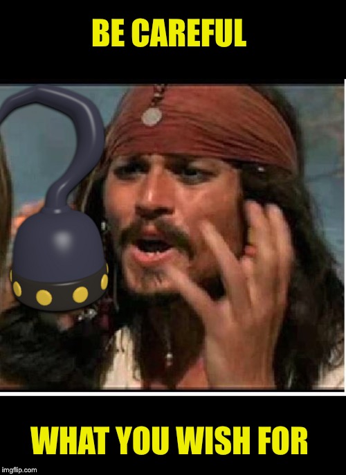 BE CAREFUL WHAT YOU WISH FOR | image tagged in jack sparrow | made w/ Imgflip meme maker