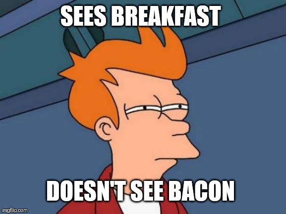 Futurama Fry Meme | SEES BREAKFAST; DOESN'T SEE BACON | image tagged in memes,futurama fry | made w/ Imgflip meme maker
