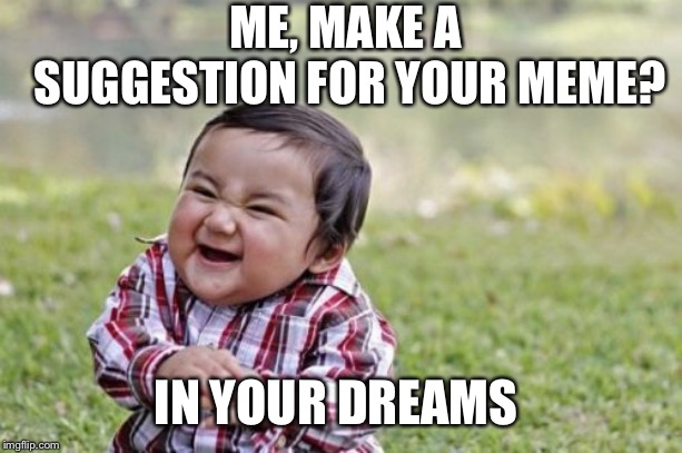 Evil Toddler Meme | ME, MAKE A SUGGESTION FOR YOUR MEME? IN YOUR DREAMS | image tagged in memes,evil toddler | made w/ Imgflip meme maker