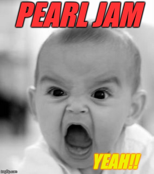 Angry Baby Meme | PEARL JAM; YEAH!! | image tagged in memes,angry baby | made w/ Imgflip meme maker
