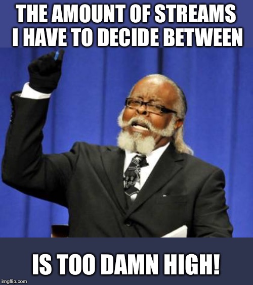 Too Damn High Meme | THE AMOUNT OF STREAMS I HAVE TO DECIDE BETWEEN IS TOO DAMN HIGH! | image tagged in memes,too damn high | made w/ Imgflip meme maker