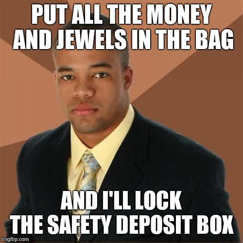 Successful Black Man Meme | PUT ALL THE MONEY AND JEWELS IN THE BAG AND I'LL LOCK THE SAFETY DEPOSIT BOX | image tagged in memes,successful black man | made w/ Imgflip meme maker