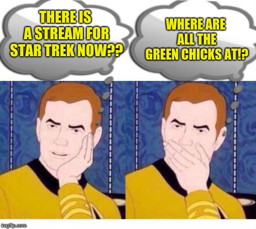 deep thoughts with Captain Kirk | WHERE ARE ALL THE GREEN CHICKS AT!? THERE IS A STREAM FOR STAR TREK NOW?? | image tagged in deep thoughts with captain kirk | made w/ Imgflip meme maker